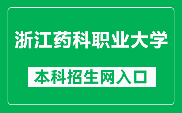浙江药科职业大学本科招生网网址(https://zs.zjpc.net.cn/)