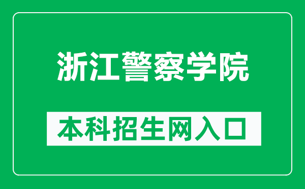 浙江警察学院本科招生网网址(http://www.zjjcxy.cn/zsxxw)