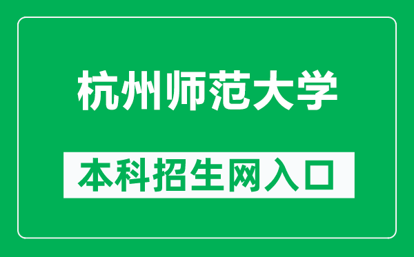 杭州师范大学本科招生网网址(http://undergrad.hznu.edu.cn/)