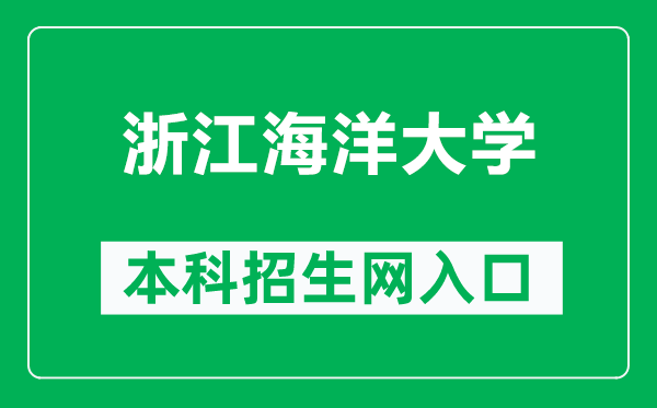 浙江海洋大学本科招生网网址(http://zs.zjou.edu.cn/)
