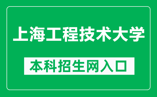 上海工程技术大学本科招生网网址(https://zsb.sues.edu.cn/)