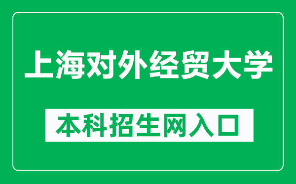 上海对外经贸大学本科招生网网址(https://zhaosheng.suibe.edu.cn/)