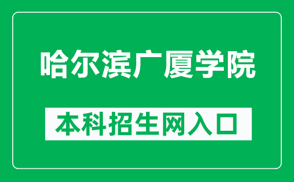 哈尔滨广厦学院本科招生网网址(http://zsw.gsxy.cn/)