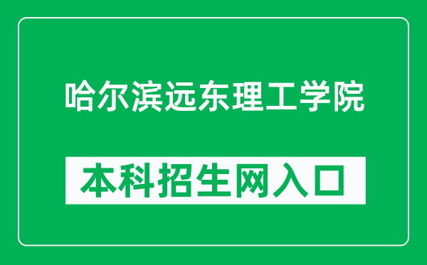 哈尔滨远东理工学院本科招生网网址(https://www.fe-edu.com.cn/zs/)