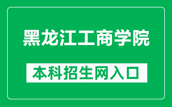 黑龙江工商学院本科招生网网址(https://www.hibu.edu.cn/zsbgs/)