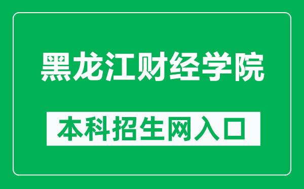 黑龙江财经学院本科招生网网址(https://zhaosheng.hfu.edu.cn/)