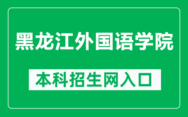 黑龙江外国语学院本科招生网网址(https://zs.hiu.edu.cn/)