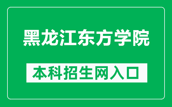 黑龙江东方学院本科招生网网址(https://zs.dfxy.net/)