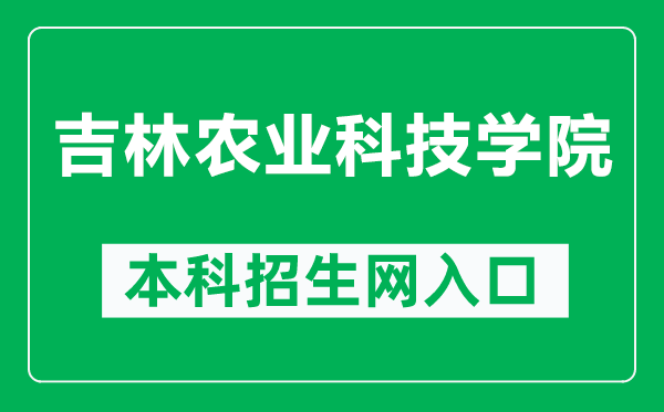 吉林农业科技学院本科招生网网址(https://zs.jlnku.edu.cn/)