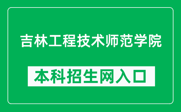 吉林工程技术师范学院本科招生网网址(https://zs.jlenu.edu.cn/)