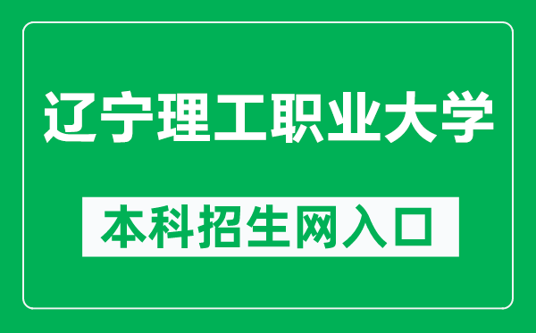 辽宁理工职业大学本科招生网网址(https://www.lnvut.edu.cn/enro/)
