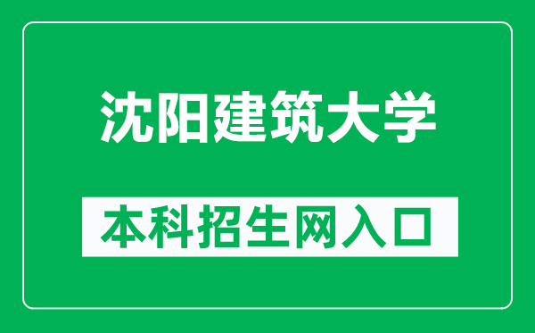 沈阳建筑大学本科招生网网址(http://zs.sjzu.edu.cn/)