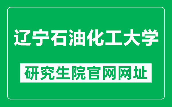 辽宁石油化工大学研究生院官网网址(http://ges.lnpu.edu.cn/)