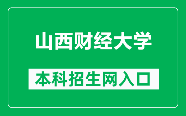 山西财经大学本科招生网网址(http://zhaosheng.sxufe.edu.cn/)