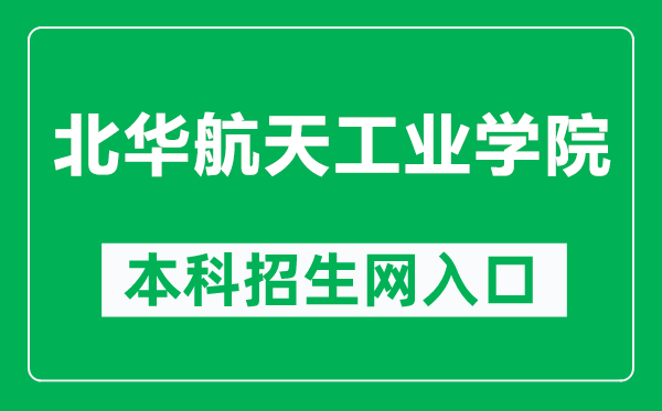 北华航天工业学院本科招生网网址(https://zb.nciae.edu.cn/)