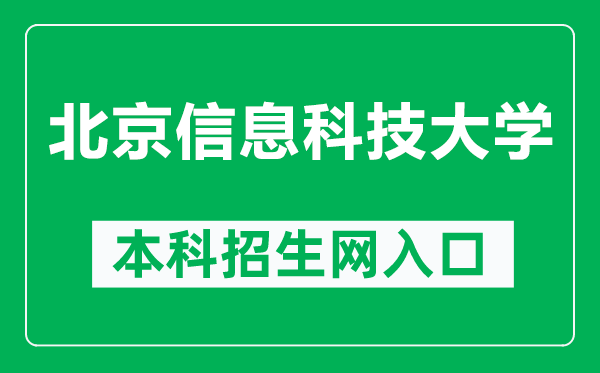 北京信息科技大学本科招生网网址（https://zhaosheng.bistu.edu.cn/）