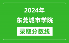 东莞城市学院录取分数线2024年是多少分(附各省录取最低分)