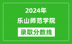 乐山师范学院录取分数线2024年是多少分(附各省录取最低分)