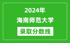 海南师范大学录取分数线2024年是多少分(附各省录取最低分)