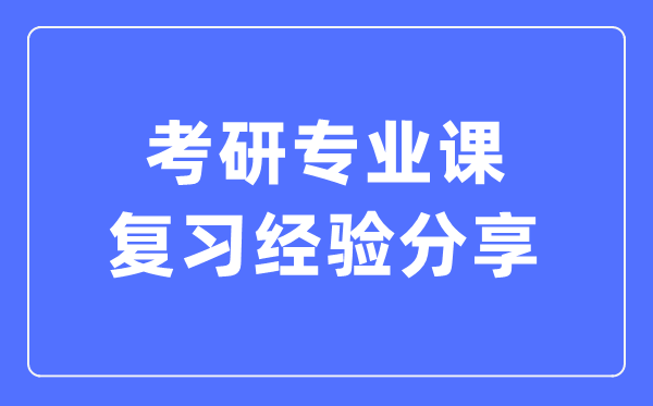 考研专业课复习经验分享,考研专业课怎么复习