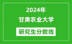 2024年甘肃农业大学研究生分数线一览表（含2023年历年）