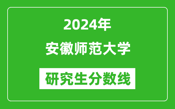 2024年安徽师范大学研究生分数线一览表(含2023年历年)
