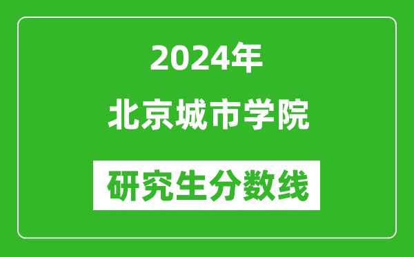 2024年北京城市学院研究生分数线一览表(含2023年历年)