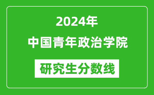 2024年中国青年政治学院研究生分数线一览表(含2023年历年)