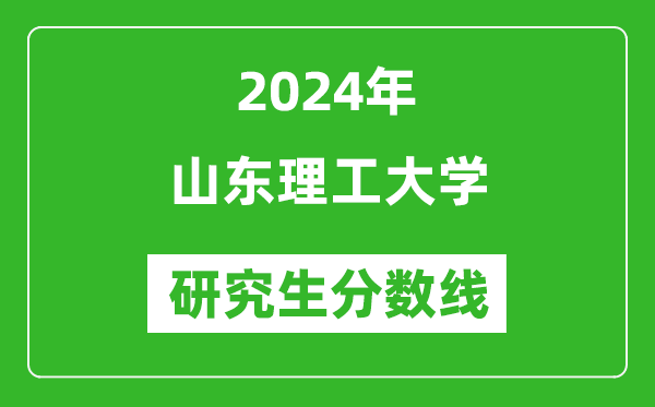 2024年山东理工大学研究生分数线一览表(含2023年历年)