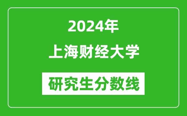 2024年上海财经大学研究生分数线一览表(含2023年历年)