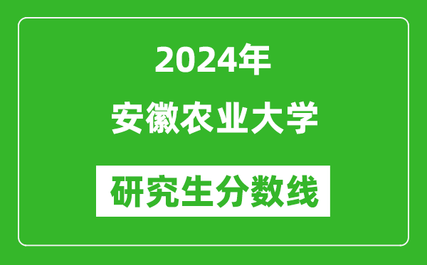 2024年安徽农业大学研究生分数线一览表(含2023年历年)