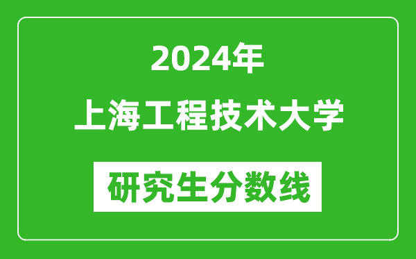 2024年上海工程技术大学研究生分数线一览表(含2023年历年)