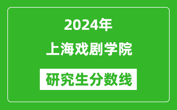 2024年上海戏剧学院研究生分数线一览表(含2023年历年)