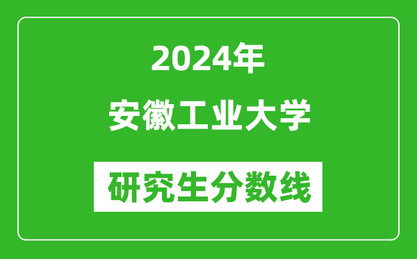 2024年安徽工业大学研究生分数线一览表(含2023年历年)