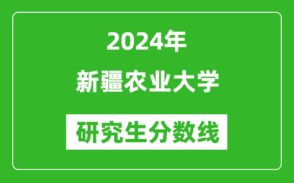 2024年新疆农业大学研究生分数线一览表(含2023年历年)