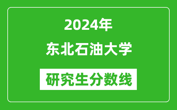 2024年东北石油大学研究生分数线一览表(含2023年历年)