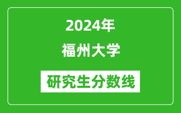 2024年福州大学研究生分数线一览表(含2023年历年)