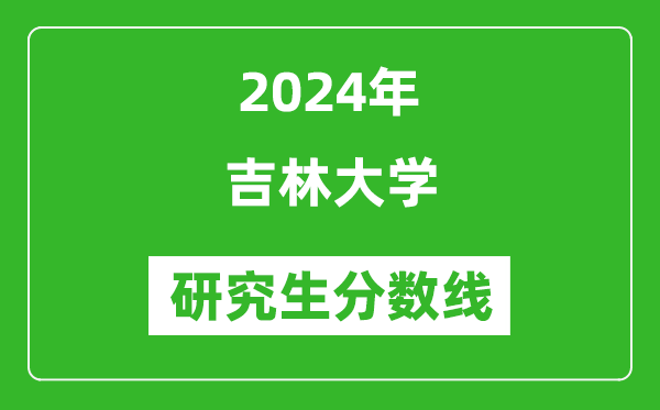 2024年吉林大学研究生分数线一览表(含2023年历年)