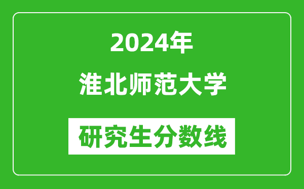 2024年淮北师范大学研究生分数线一览表(含2023年历年)