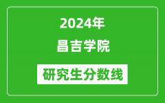2024年昌吉学院研究生分数线一览表（含2023年历年）