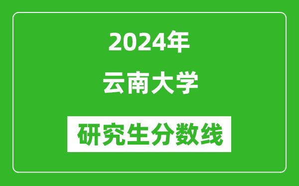 2024年云南大学研究生分数线一览表（含2023年历年）