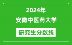 2024年安徽中医药大学研究生分数线一览表（含2023年历年）