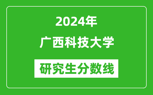 2024年广西科技大学研究生分数线一览表（含2023年历年）