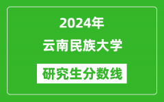 2024年云南民族大学研究生分数线一览表（含2023年历年）