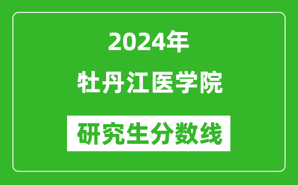 2024年牡丹江医学院研究生分数线一览表(含2023年历年)