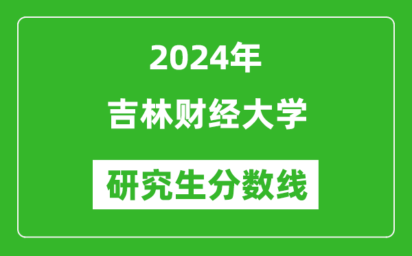 2024年吉林财经大学研究生分数线一览表(含2023年历年)