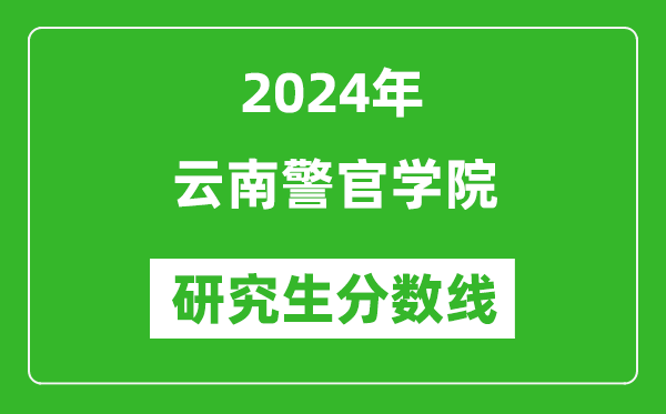 2024年云南警官学院研究生分数线一览表(含2023年历年)