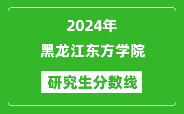 2024年黑龙江东方学院研究生分数线一览表(含2023年历年)