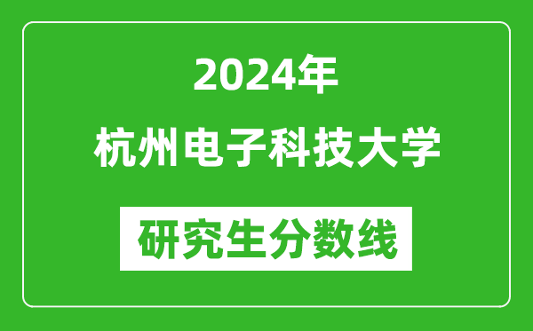 2024年杭州电子科技大学研究生分数线一览表(含2023年历年)
