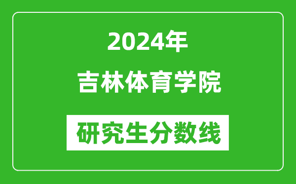 2024年吉林体育学院研究生分数线一览表(含2023年历年)